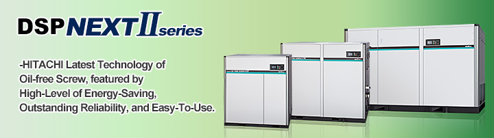 DSP NEXTseries -HITACHI Latest Technology of Oil-free Screw, featured by High-Level of Energy-Saving, Outstanding Reliability, and Easy-To-Use.